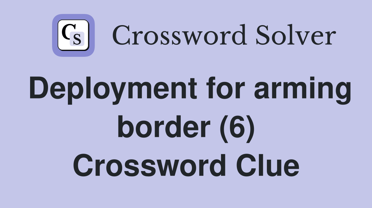 Deployment for arming border (6) Crossword Clue