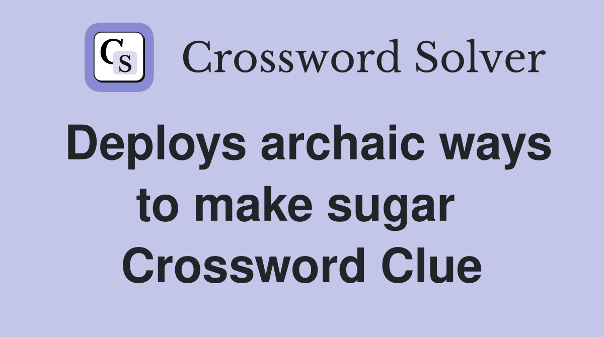 Deploys archaic ways to make sugar  Crossword Clue