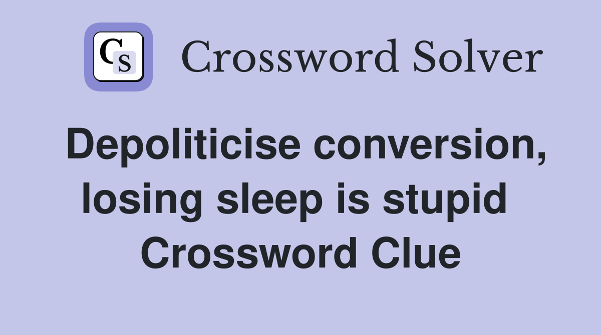 Depoliticise conversion, losing sleep is stupid  Crossword Clue