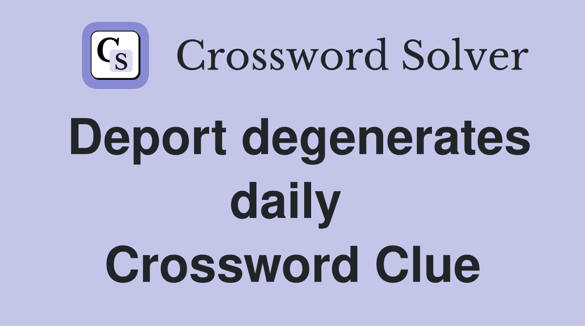 Deport degenerates daily  Crossword Clue
