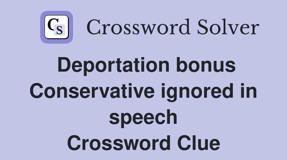 Deportation bonus Conservative ignored in speech Crossword Clue