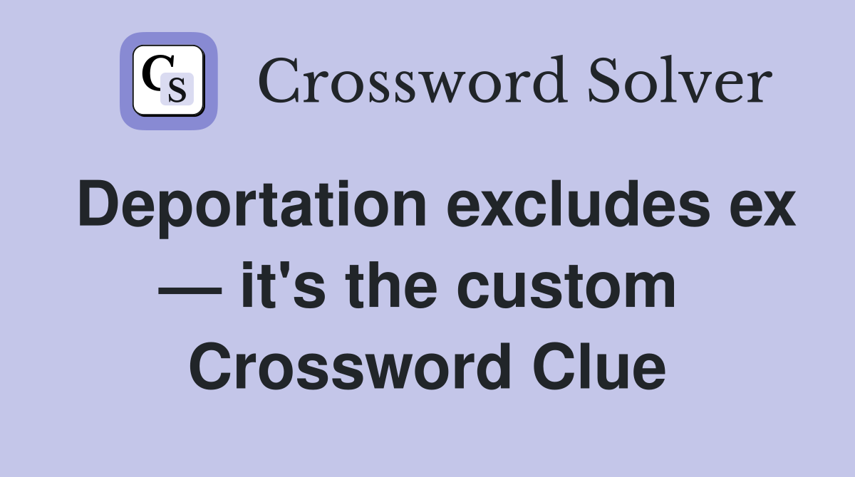 Deportation excludes ex — it's the custom  Crossword Clue