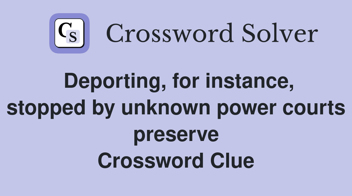 Deporting, for instance, stopped by unknown power courts preserve Crossword Clue