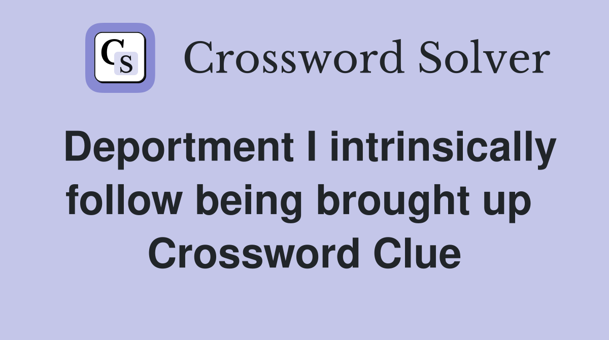 Deportment I intrinsically follow being brought up  Crossword Clue