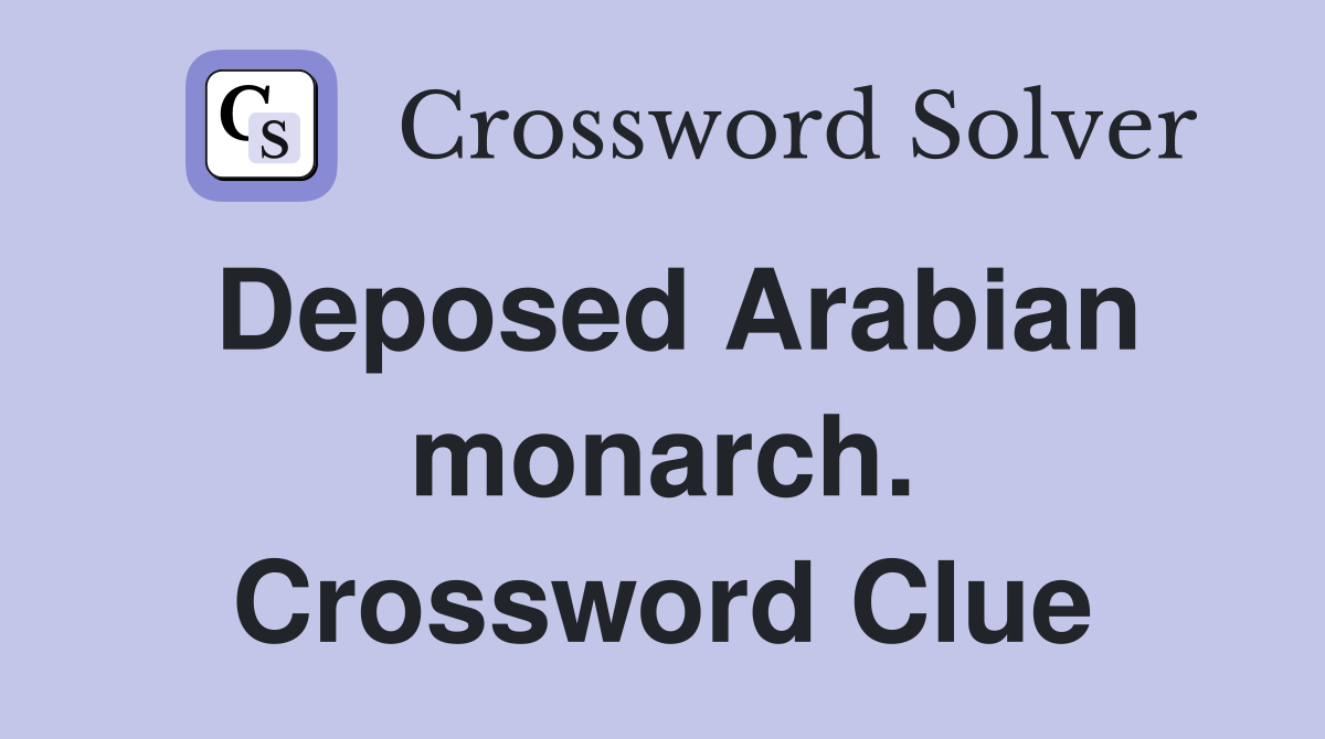 Deposed Arabian monarch. Crossword Clue