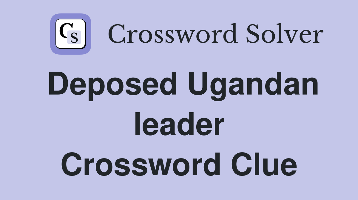 Deposed Ugandan leader Crossword Clue