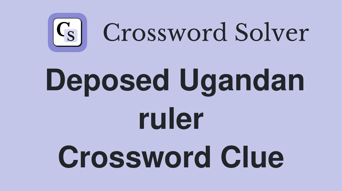 Deposed Ugandan ruler Crossword Clue