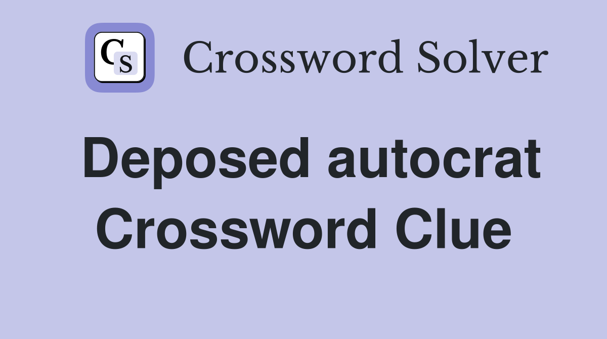 Deposed autocrat Crossword Clue