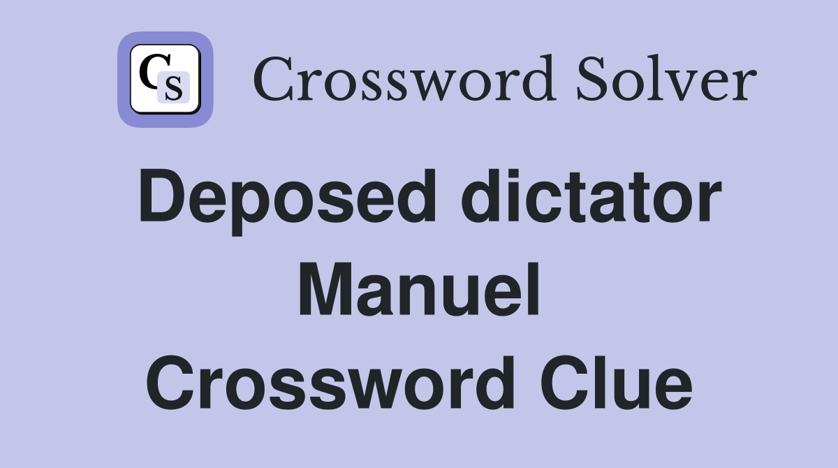 Deposed dictator Manuel Crossword Clue