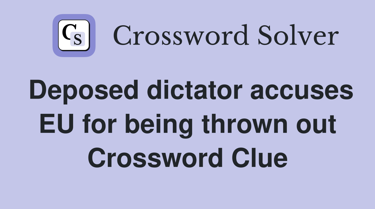 Deposed dictator accuses EU for being thrown out Crossword Clue