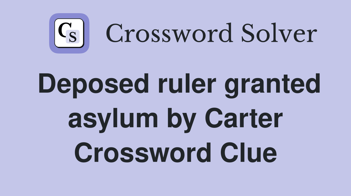 Deposed ruler granted asylum by Carter Crossword Clue
