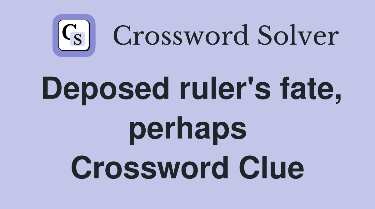 Deposed ruler's fate, perhaps Crossword Clue