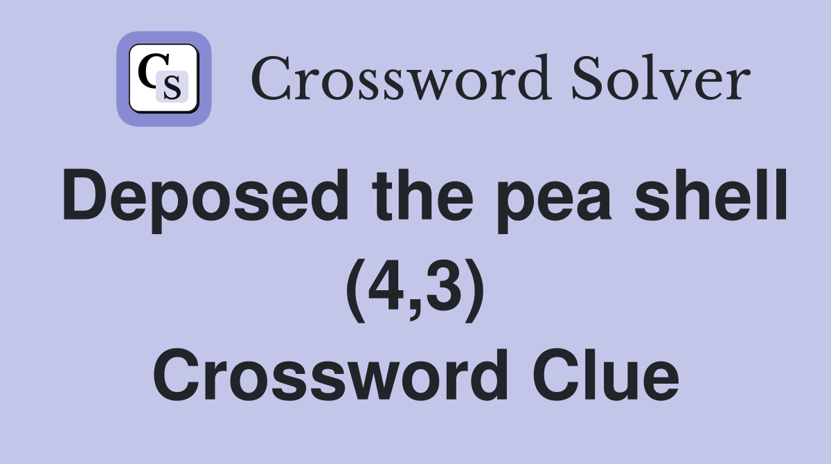 Deposed the pea shell (4,3) Crossword Clue