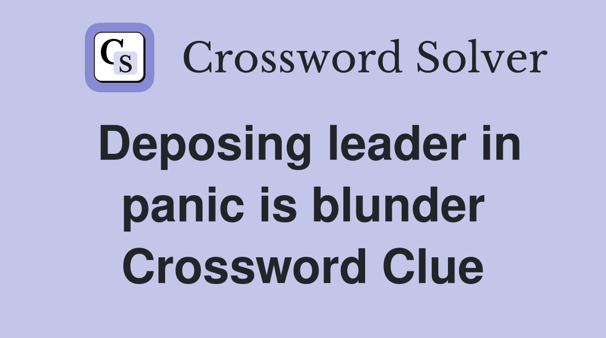 Deposing leader in panic is blunder Crossword Clue