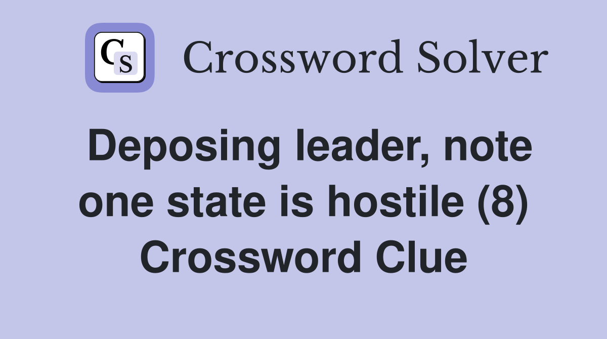 Deposing leader, note one state is hostile (8) Crossword Clue