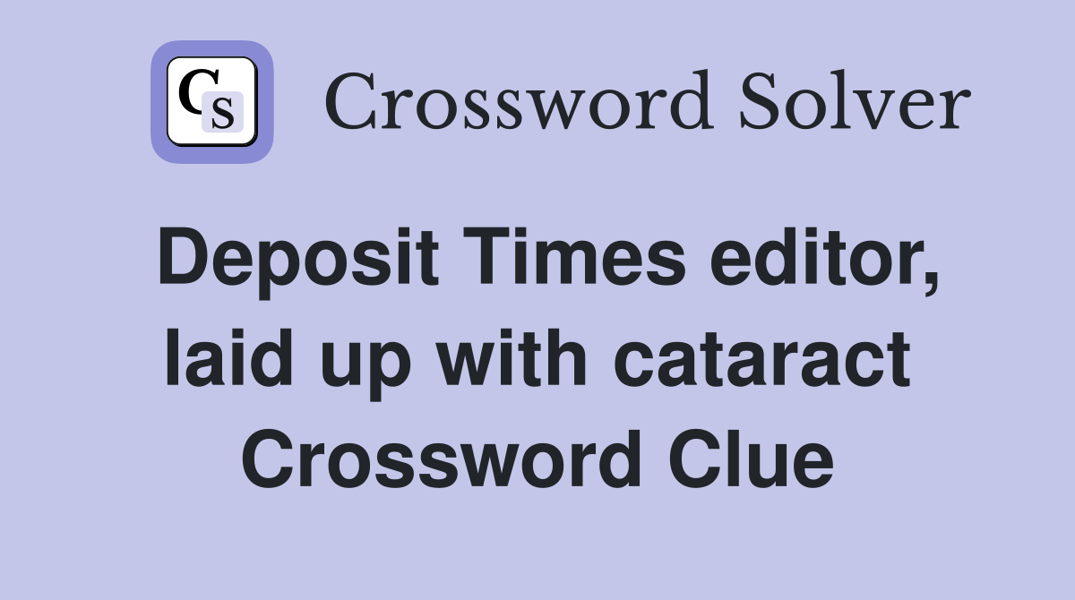Deposit Times editor, laid up with cataract Crossword Clue