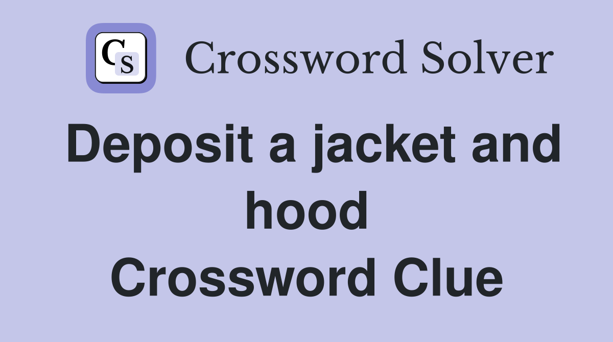 Deposit a jacket and hood Crossword Clue