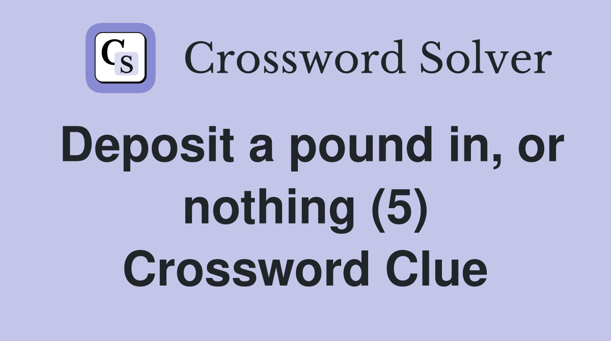 Deposit a pound in, or nothing (5) Crossword Clue
