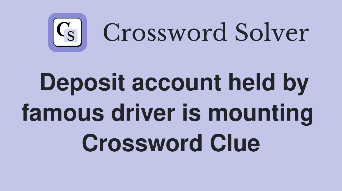 Deposit account held by famous driver is mounting  Crossword Clue