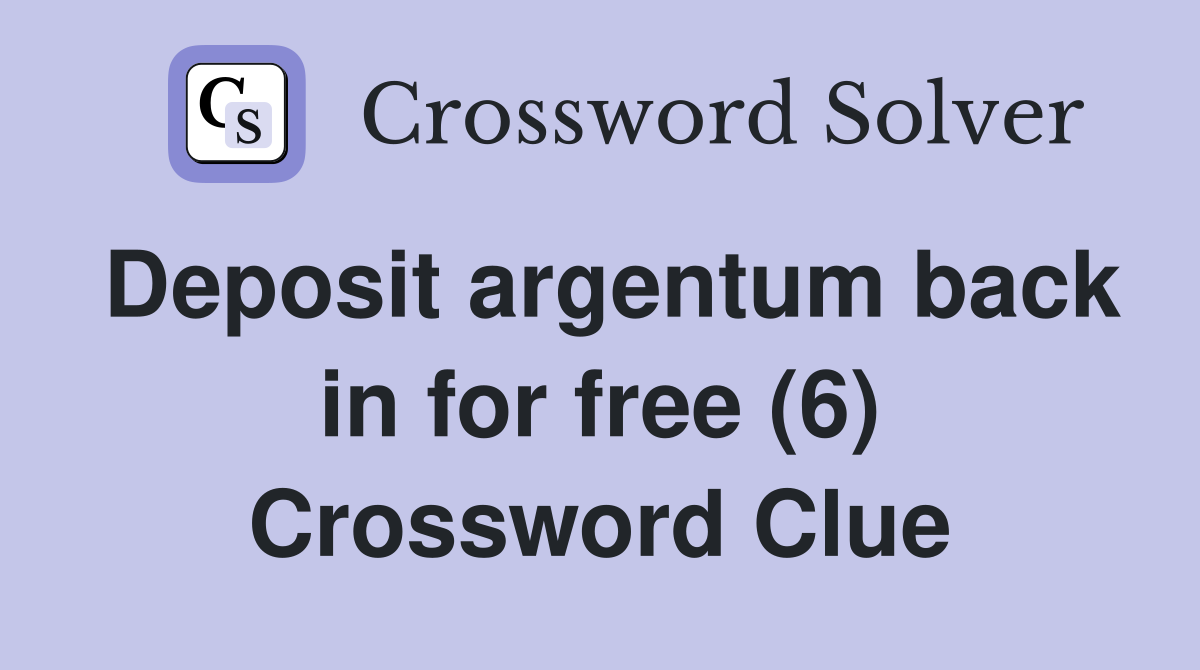 Deposit argentum back in for free (6) Crossword Clue