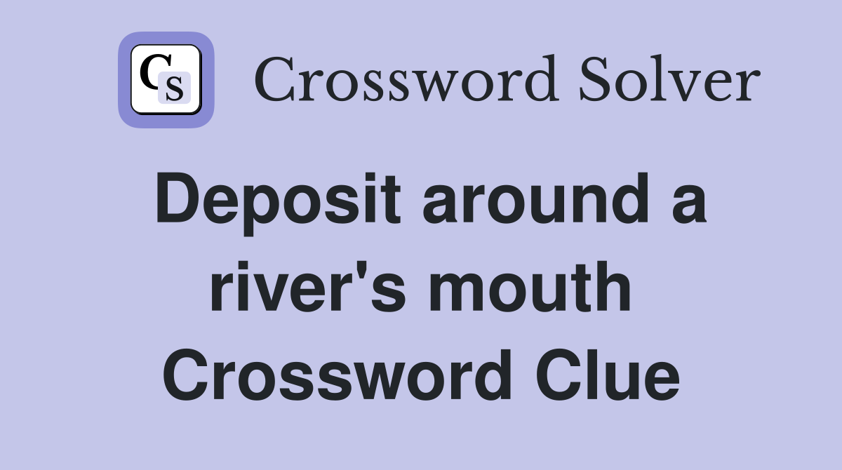 Deposit around a river's mouth Crossword Clue