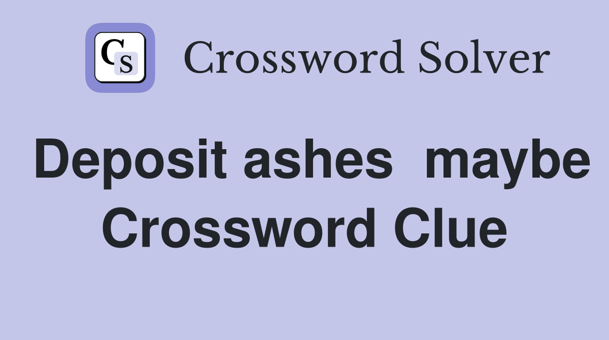 Deposit ashes  maybe Crossword Clue