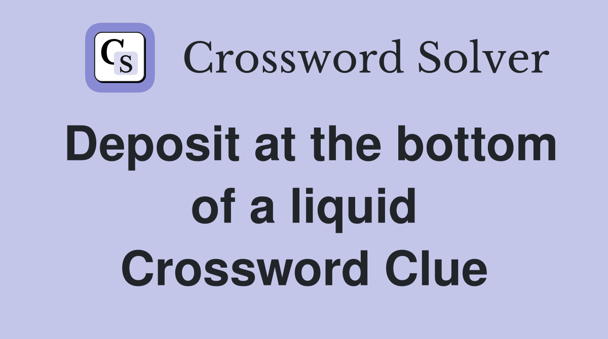 Deposit at the bottom of a liquid Crossword Clue