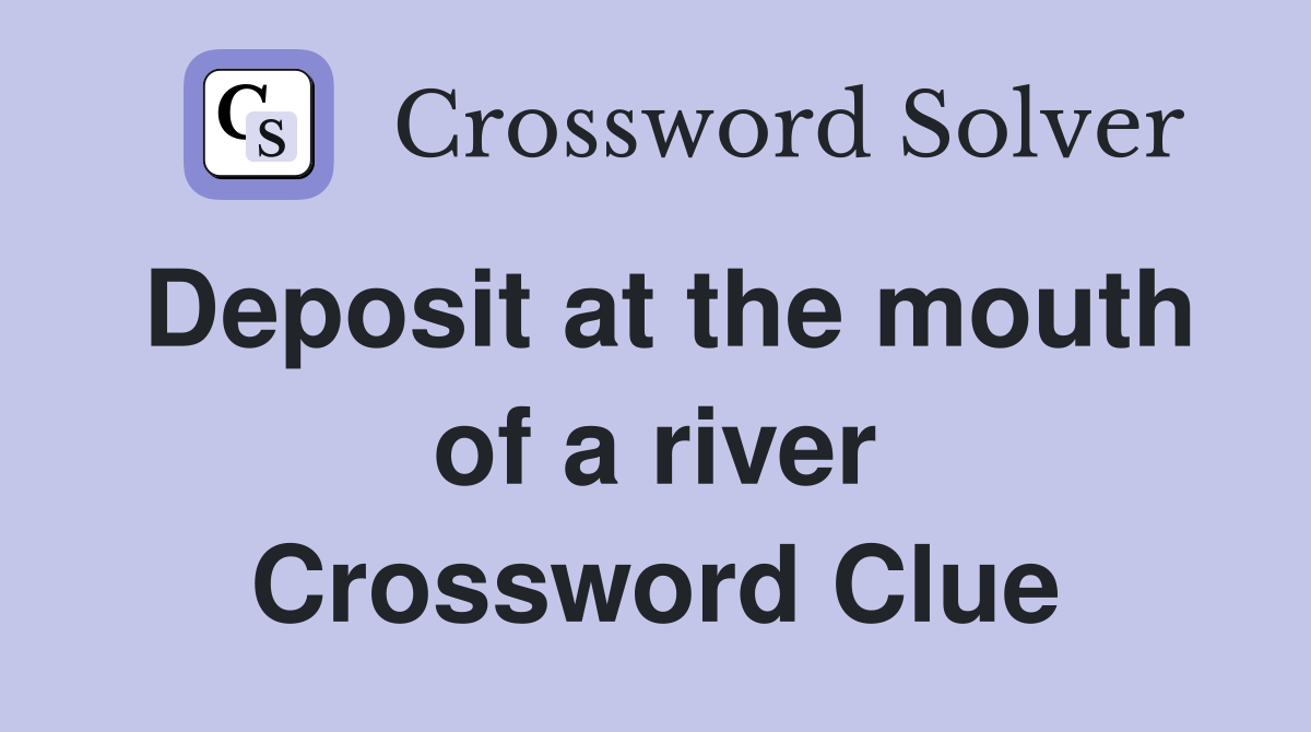 Deposit at the mouth of a river Crossword Clue