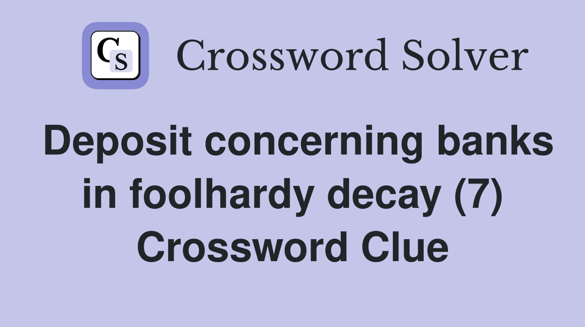 Deposit concerning banks in foolhardy decay (7) Crossword Clue