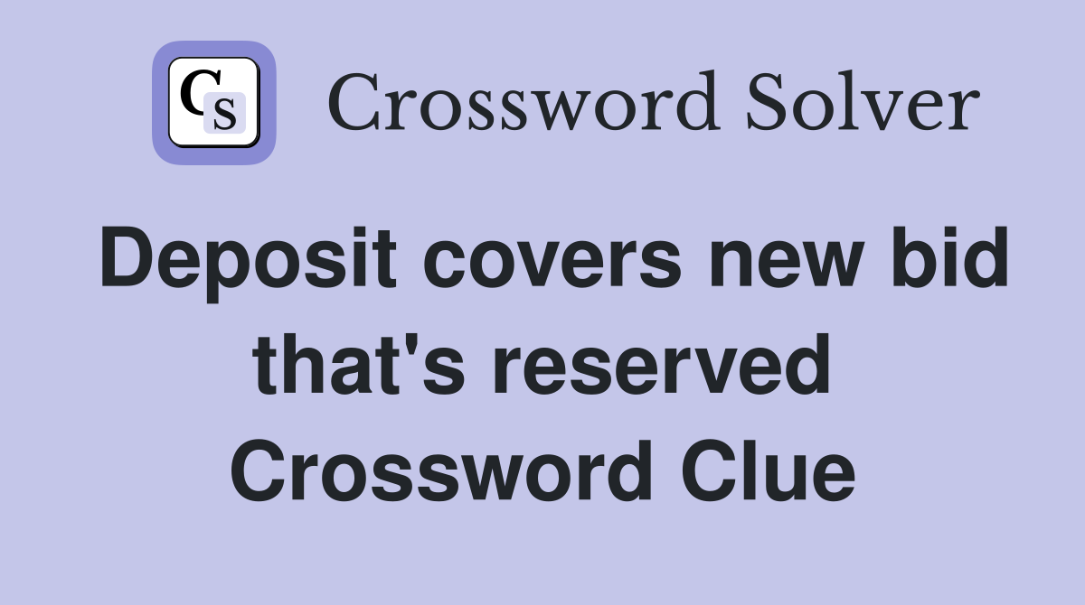 Deposit covers new bid that's reserved Crossword Clue