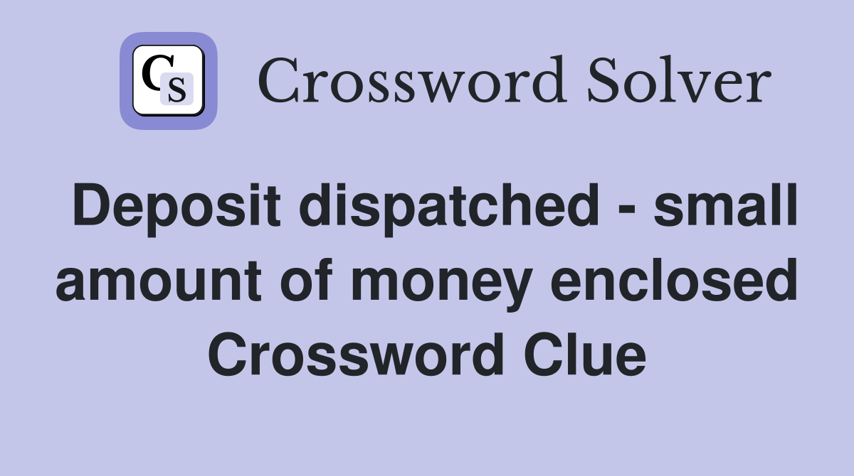 Deposit dispatched - small amount of money enclosed Crossword Clue