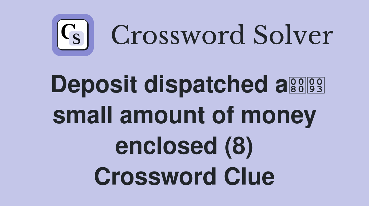 Deposit dispatched a small amount of money enclosed (8) Crossword Clue