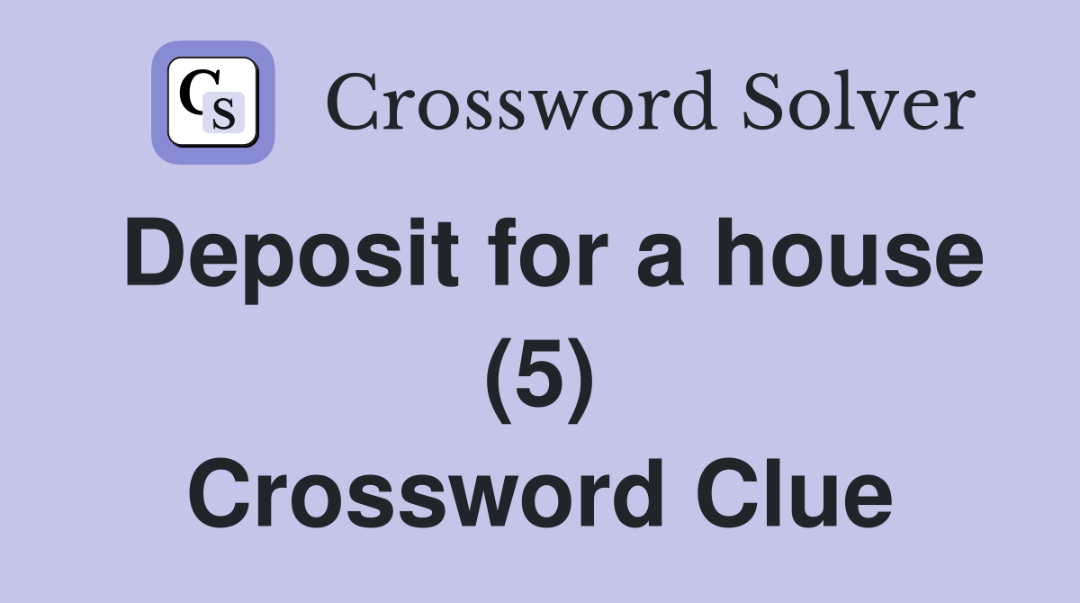 Deposit for a house (5) Crossword Clue