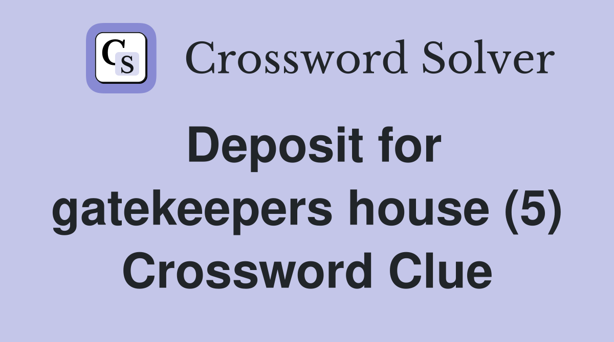 Deposit for gatekeepers house (5) Crossword Clue