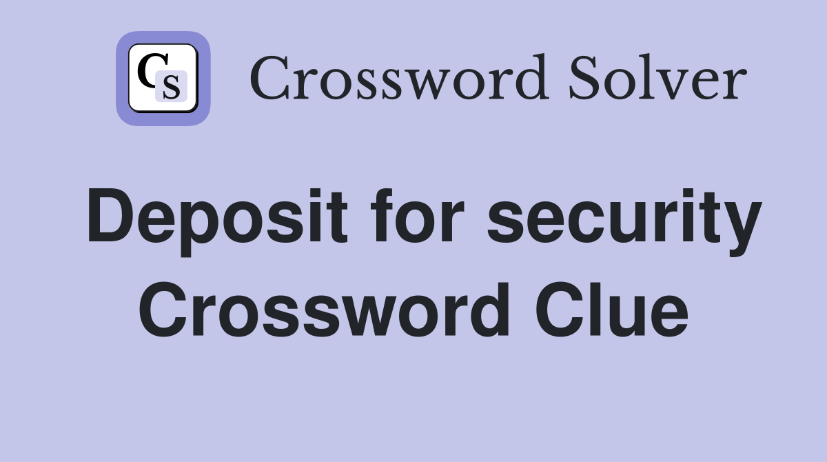 Deposit for security Crossword Clue