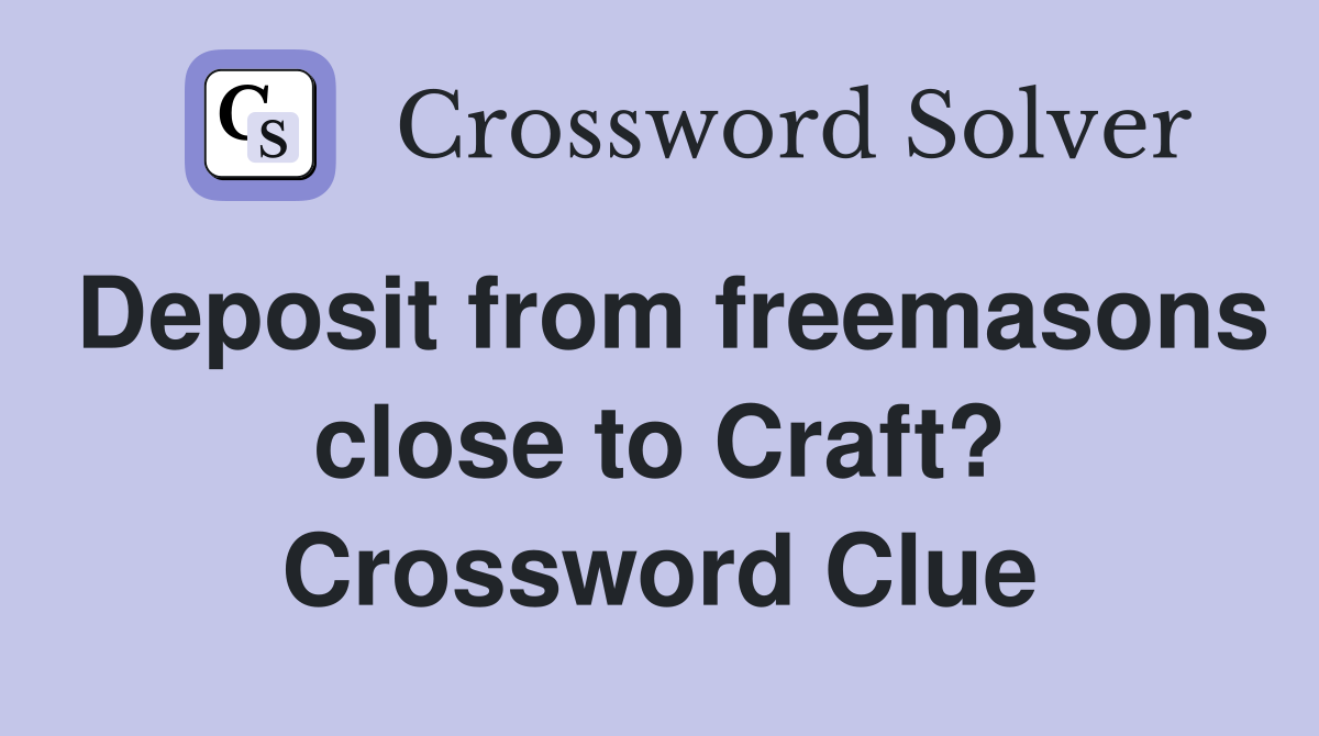 Deposit from freemasons close to Craft? Crossword Clue