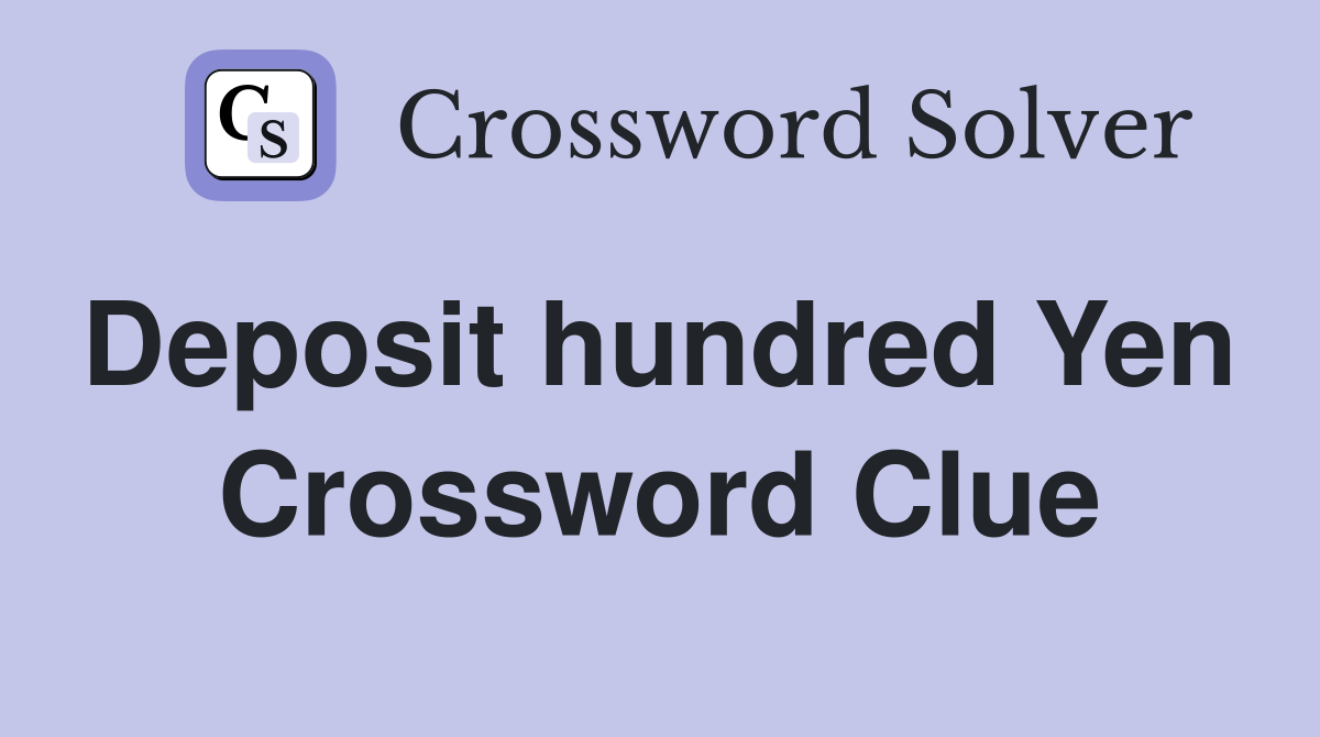 Deposit hundred Yen  Crossword Clue