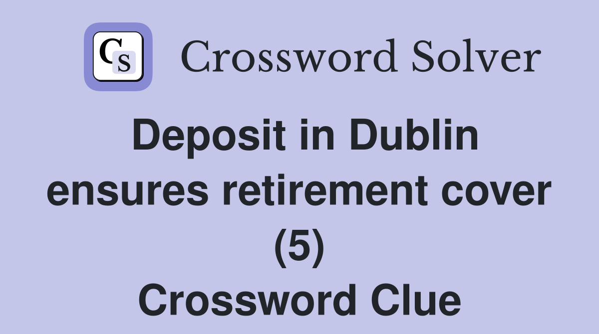 Deposit in Dublin ensures retirement cover (5) Crossword Clue