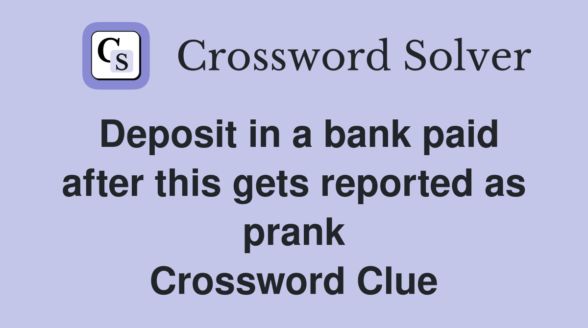 Deposit in a bank paid after this gets reported as prank Crossword Clue