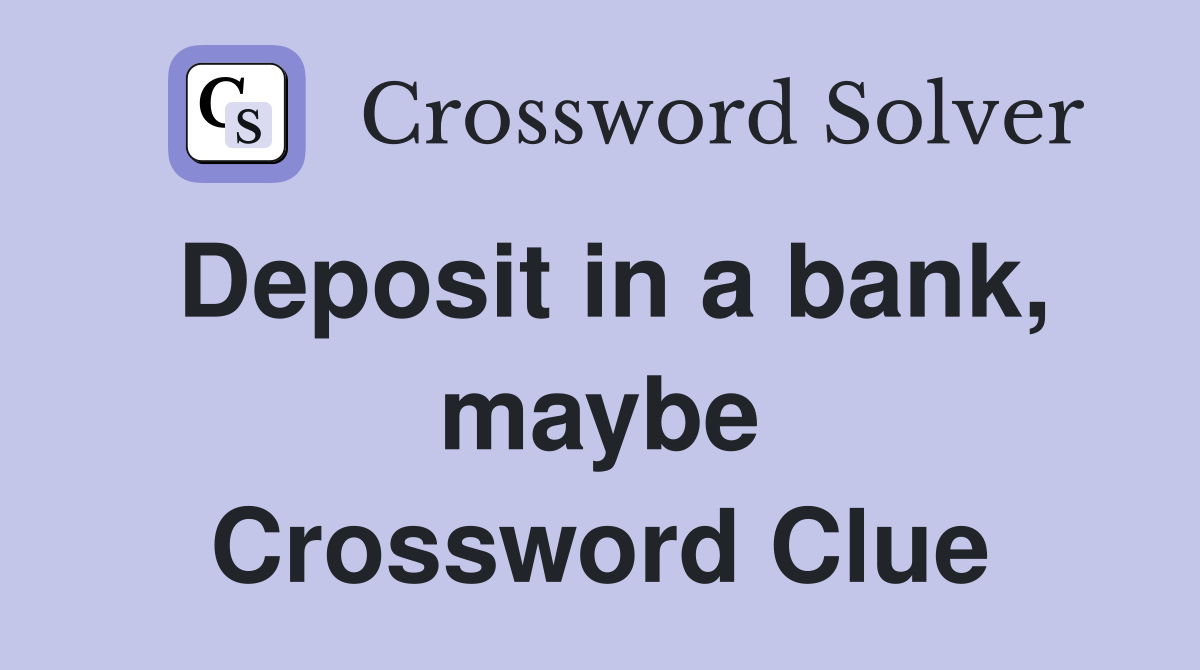 Deposit in a bank, maybe Crossword Clue