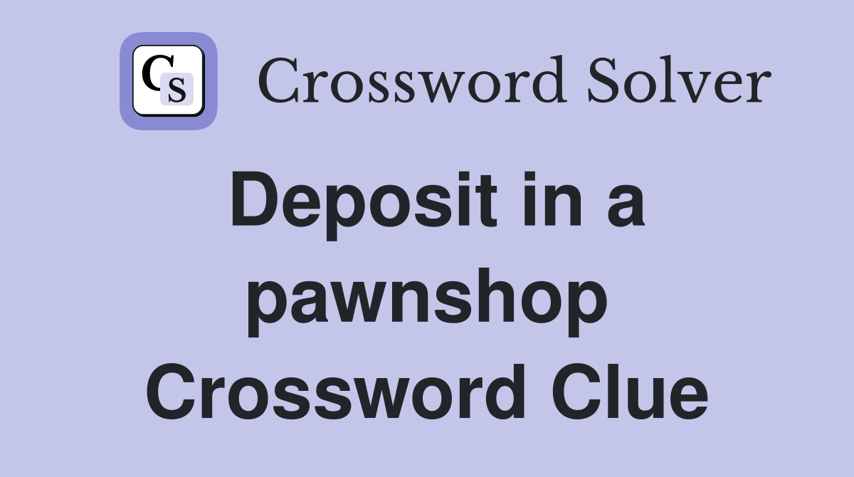 Deposit in a pawnshop Crossword Clue