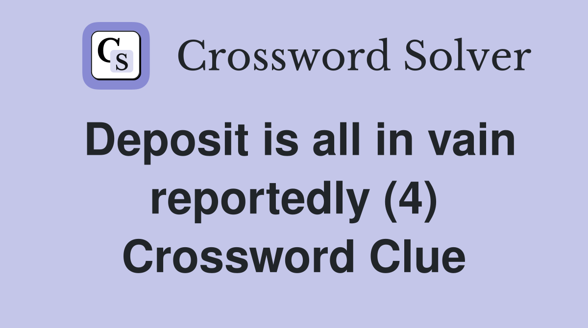 Deposit is all in vain reportedly (4) Crossword Clue