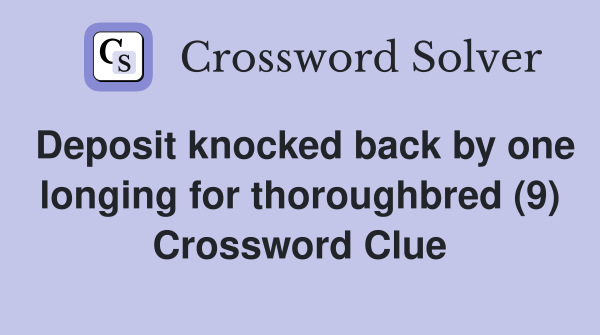Deposit knocked back by one longing for thoroughbred (9) Crossword Clue