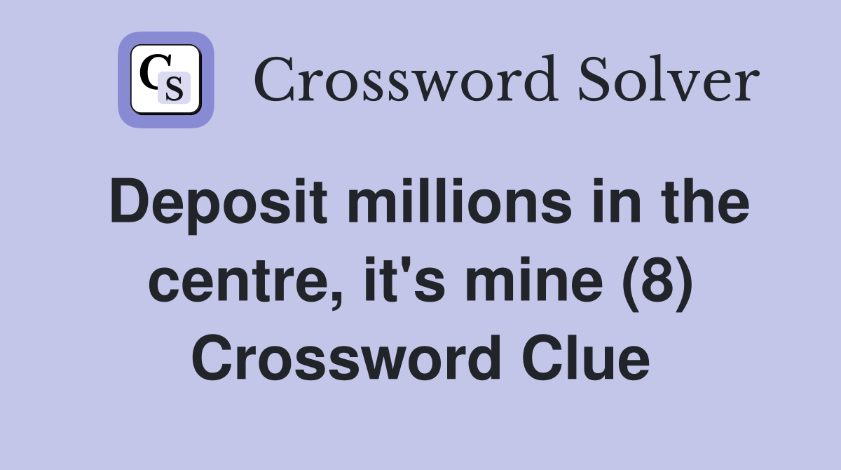 Deposit millions in the centre, it's mine (8) Crossword Clue