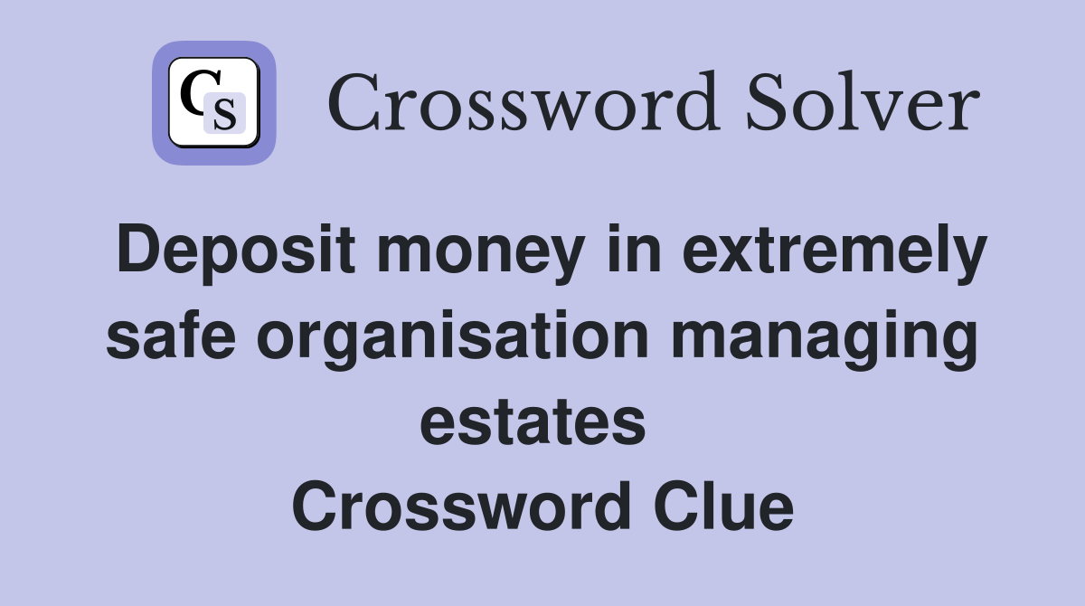 Deposit money in extremely safe organisation managing estates  Crossword Clue