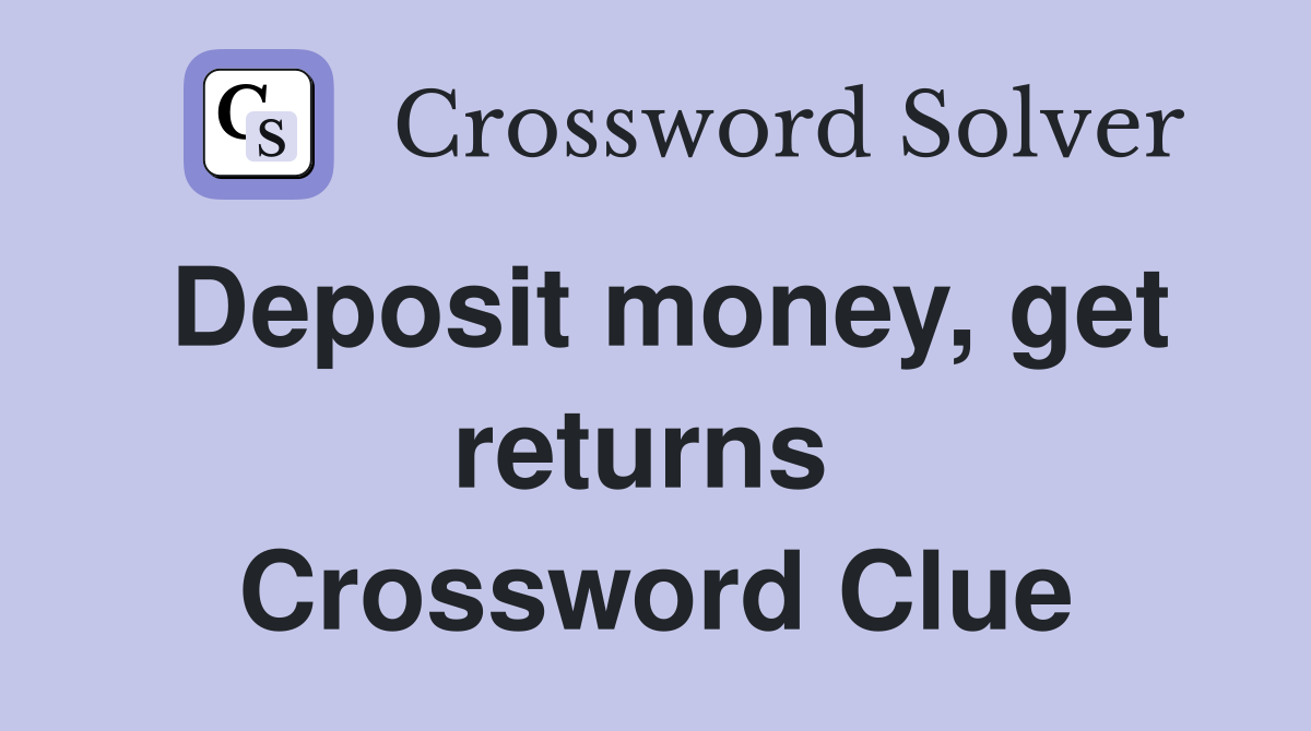 Deposit money, get returns  Crossword Clue