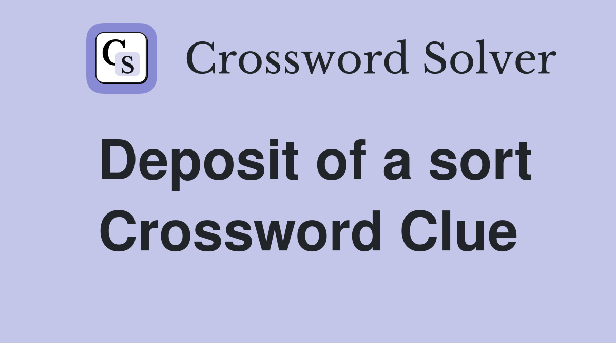 Deposit of a sort Crossword Clue