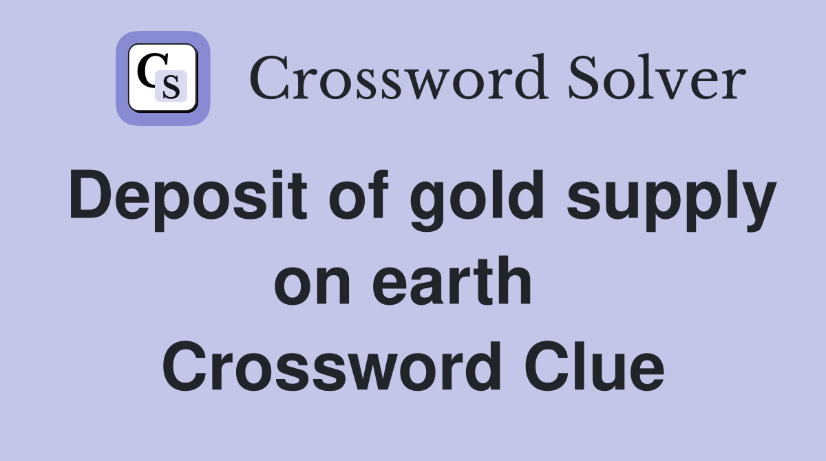 Deposit of gold supply on earth  Crossword Clue