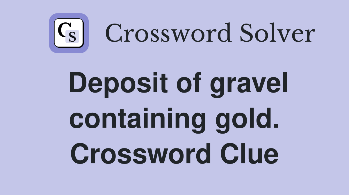 Deposit of gravel containing gold. Crossword Clue