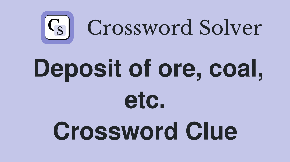 Deposit of ore, coal, etc. Crossword Clue